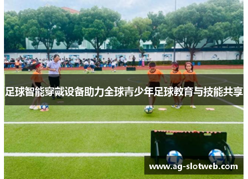 足球智能穿戴设备助力全球青少年足球教育与技能共享