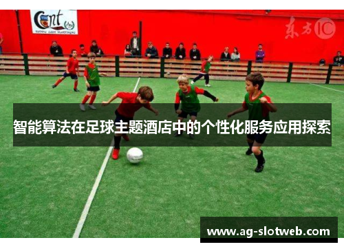 智能算法在足球主题酒店中的个性化服务应用探索