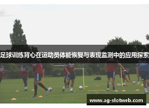 足球训练背心在运动员体能恢复与表现监测中的应用探索